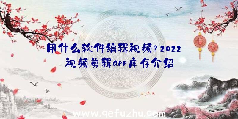 用什么软件编辑视频？2022